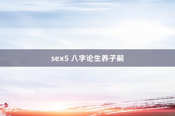 sex5 八字论生养子嗣