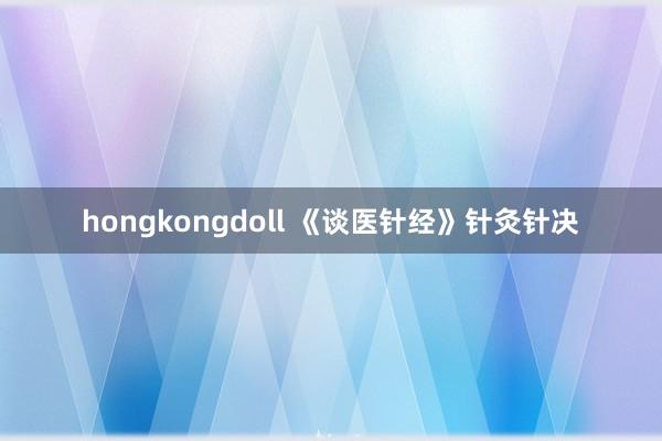 hongkongdoll 《谈医针经》针灸针决