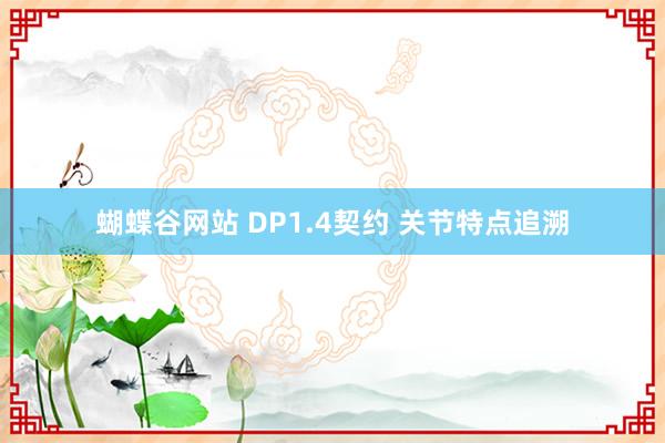 蝴蝶谷网站 DP1.4契约 关节特点追溯