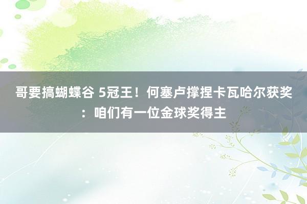 哥要搞蝴蝶谷 5冠王！何塞卢撑捏卡瓦哈尔获奖：咱们有一位金球奖得主