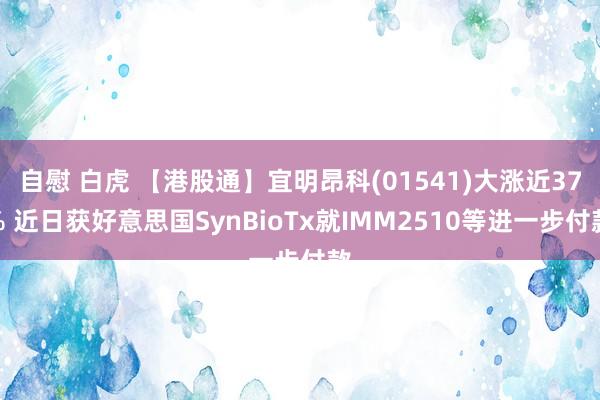 自慰 白虎 【港股通】宜明昂科(01541)大涨近37% 近日获好意思国SynBioTx就IMM2510等进一步付款