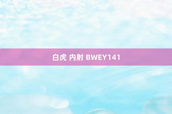 白虎 内射 BWEY141