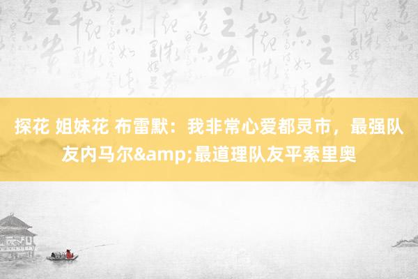 探花 姐妹花 布雷默：我非常心爱都灵市，最强队友内马尔&最道理队友平索里奥