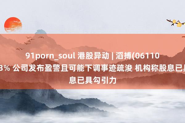 91porn_soul 港股异动 | 滔搏(06110)反弹逾3% 公司发布盈警且可能下调事迹疏浚 机构称股息已具勾引力