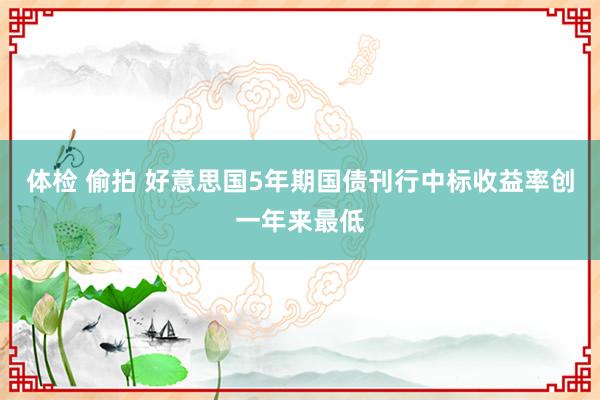 体检 偷拍 好意思国5年期国债刊行中标收益率创一年来最低