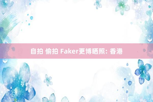 自拍 偷拍 Faker更博晒照: 香港