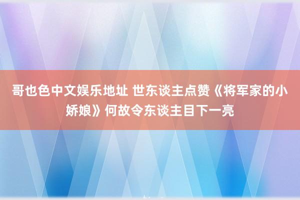 哥也色中文娱乐地址 世东谈主点赞《将军家的小娇娘》何故令东谈主目下一亮