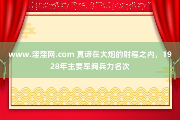 www.淫淫网.com 真谛在大炮的射程之内，1928年主要军阀兵力名次