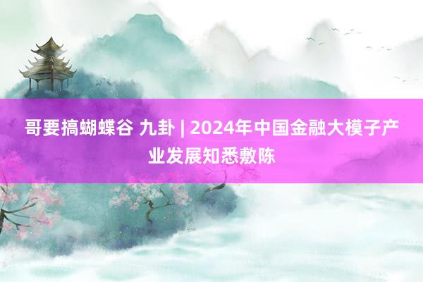 哥要搞蝴蝶谷 九卦 | 2024年中国金融大模子产业发展知悉敷陈