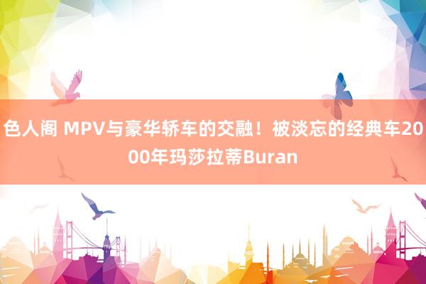 色人阁 MPV与豪华轿车的交融！被淡忘的经典车2000年玛莎拉蒂Buran