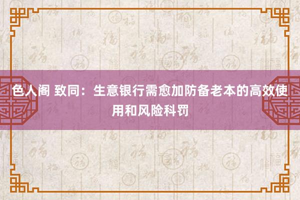 色人阁 致同：生意银行需愈加防备老本的高效使用和风险科罚