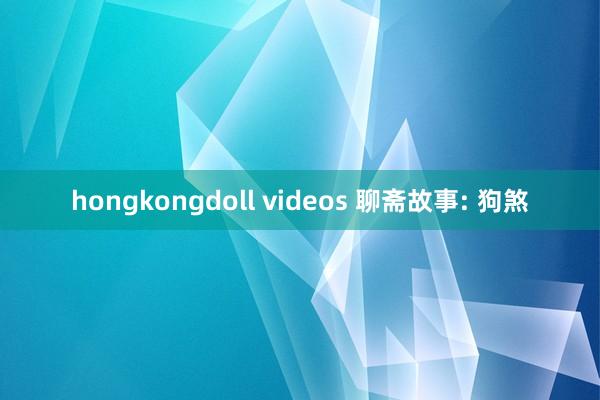 hongkongdoll videos 聊斋故事: 狗煞