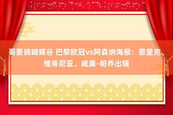 哥要搞蝴蝶谷 巴黎欧冠vs阿森纳海报：恩里克、维蒂尼亚、威廉-帕乔出镜