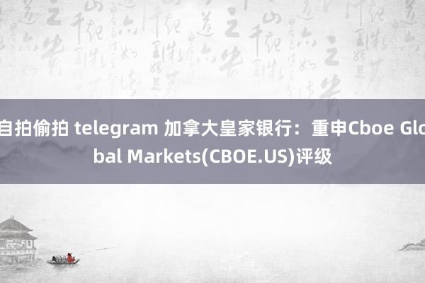 自拍偷拍 telegram 加拿大皇家银行：重申Cboe Global Markets(CBOE.US)评级