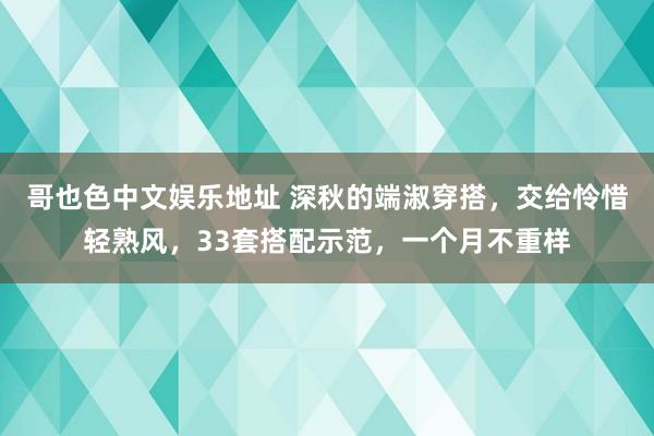 哥也色中文娱乐地址 深秋的端淑穿搭，交给怜惜轻熟风，33套搭配示范，一个月不重样