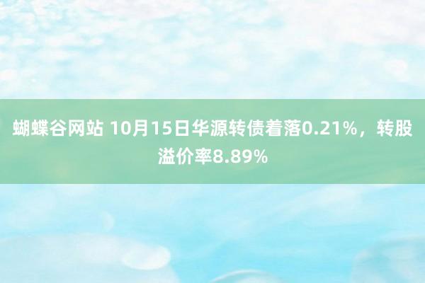 蝴蝶谷网站 10月15日华源转债着落0.21%，转股溢价率8.89%