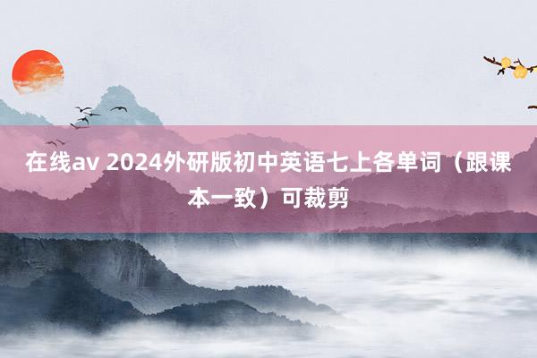 在线av 2024外研版初中英语七上各单词（跟课本一致）可裁剪