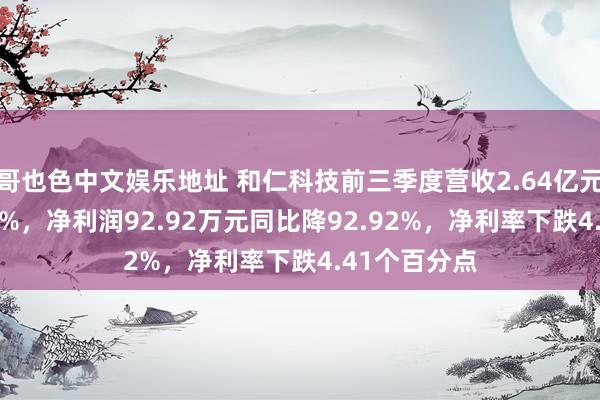 哥也色中文娱乐地址 和仁科技前三季度营收2.64亿元同比降6.42%，净利润92.92万元同比降92.92%，净利率下跌4.41个百分点