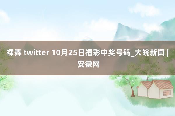 裸舞 twitter 10月25日福彩中奖号码_大皖新闻 | 安徽网