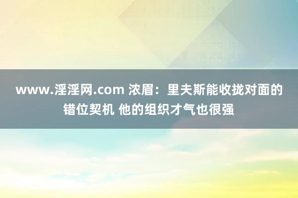 www.淫淫网.com 浓眉：里夫斯能收拢对面的错位契机 他的组织才气也很强