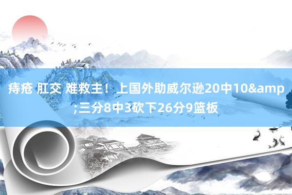 痔疮 肛交 难救主！上国外助威尔逊20中10&三分8中3砍下26分9篮板