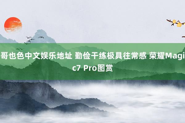 哥也色中文娱乐地址 勤俭干练极具往常感 荣耀Magic7 Pro图赏