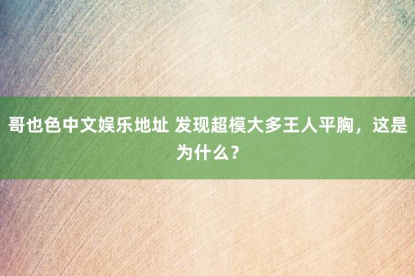 哥也色中文娱乐地址 发现超模大多王人平胸，这是为什么？