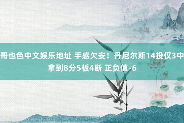 哥也色中文娱乐地址 手感欠安！丹尼尔斯14投仅3中拿到8分5板4断 正负值-6