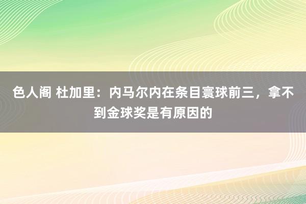 色人阁 杜加里：内马尔内在条目寰球前三，拿不到金球奖是有原因的