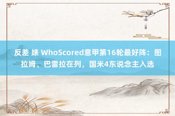 反差 婊 WhoScored意甲第16轮最好阵：图拉姆、巴雷拉在列，国米4东说念主入选