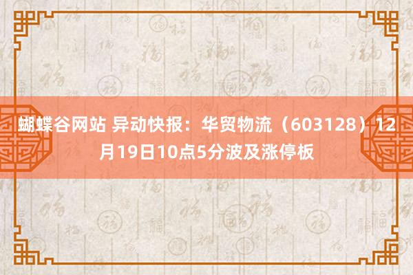 蝴蝶谷网站 异动快报：华贸物流（603128）12月19日10点5分波及涨停板