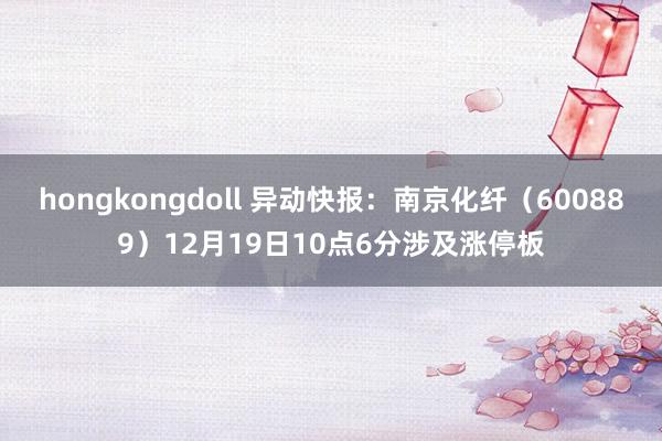 hongkongdoll 异动快报：南京化纤（600889）12月19日10点6分涉及涨停板