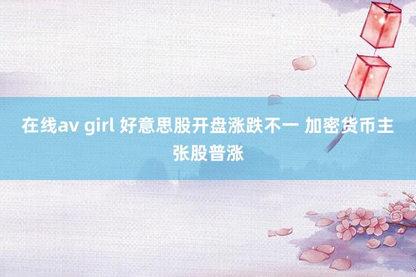 在线av girl 好意思股开盘涨跌不一 加密货币主张股普涨