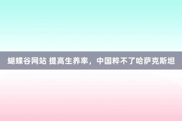 蝴蝶谷网站 提高生养率，中国粹不了哈萨克斯坦