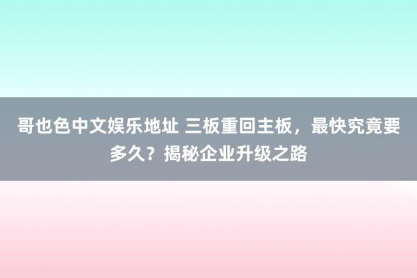 哥也色中文娱乐地址 三板重回主板，最快究竟要多久？揭秘企业升级之路