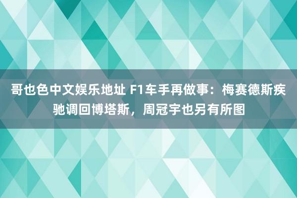 哥也色中文娱乐地址 F1车手再做事：梅赛德斯疾驰调回博塔斯，周冠宇也另有所图