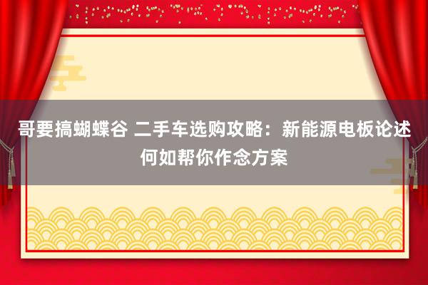 哥要搞蝴蝶谷 二手车选购攻略：新能源电板论述何如帮你作念方案