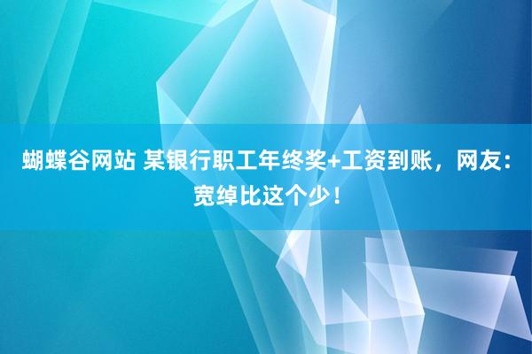 蝴蝶谷网站 某银行职工年终奖+工资到账，网友：宽绰比这个少！