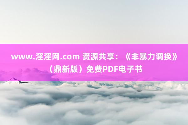 www.淫淫网.com 资源共享：《非暴力调换》（鼎新版）免费PDF电子书