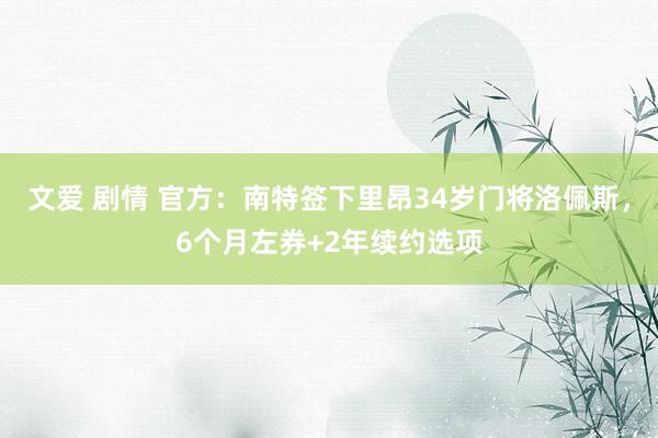 文爱 剧情 官方：南特签下里昂34岁门将洛佩斯，6个月左券+2年续约选项