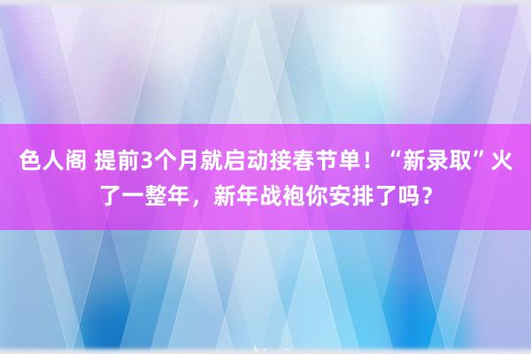 色人阁 提前3个月就启动接春节单！“新录取”火了一整年，新年战袍你安排了吗？