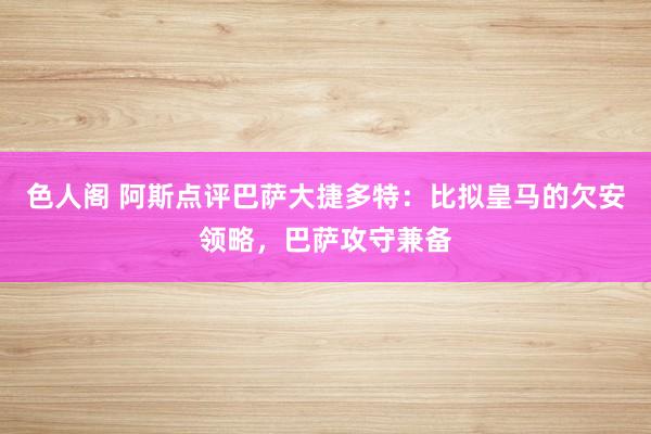 色人阁 阿斯点评巴萨大捷多特：比拟皇马的欠安领略，巴萨攻守兼备