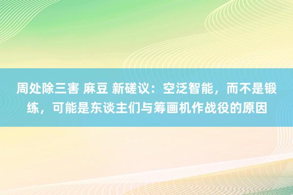 周处除三害 麻豆 新磋议：空泛智能，而不是锻练，可能是东谈主们与筹画机作战役的原因