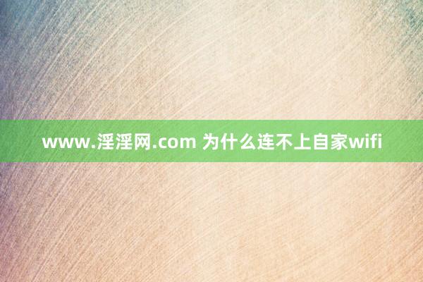 www.淫淫网.com 为什么连不上自家wifi